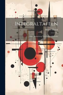 Integraltafeln: Oder, Sammlung Von Integralformeln - Meyer Hirsch - cover