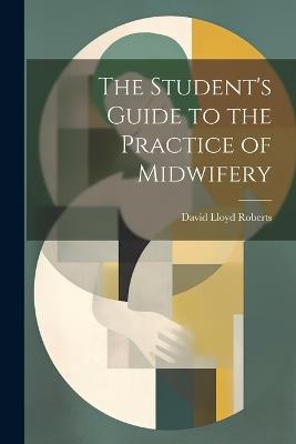 The Student's Guide to the Practice of Midwifery - David Lloyd Roberts - cover
