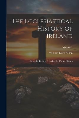 The Ecclesiastical History of Ireland: From the Earliest Period to the Present Times; Volume 1 - William Dool Killen - cover