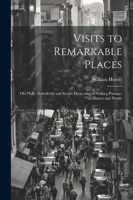 Visits to Remarkable Places: Old Halls, Battlefields and Scenes Illustrative of Striking Passages in History and Poetry - William Howitt - cover
