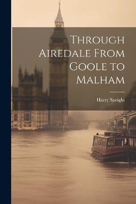 Through Airedale From Goole to Malham - Harry Speight - cover