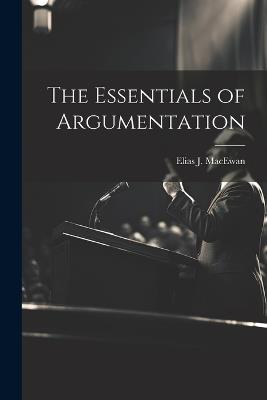 The Essentials of Argumentation - Elias J MacEwan - cover