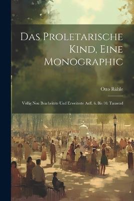 Das Proletarische Kind, Eine Monographic: Völlig Nou Bearbeitete Und Erweiterte Aufl. 6. Bis 10. Tausend - Otto Rühle - cover