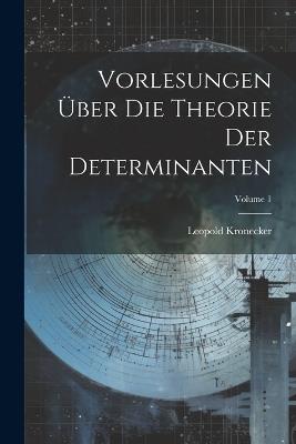 Vorlesungen Über Die Theorie Der Determinanten; Volume 1 - Leopold Kronecker - cover