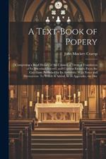 A Text-Book of Popery: Comprising a Brief History of the Council of Trent, a Translation of Its Doctrinal Decrees, and Copious Extracts From the Catechism Published by Its Authority; With Notes and Illustrations: To Which Is Added, in an Appendix, the Doc