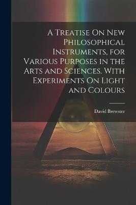 A Treatise On New Philosophical Instruments, for Various Purposes in the Arts and Sciences. With Experiments On Light and Colours - David Brewster - cover