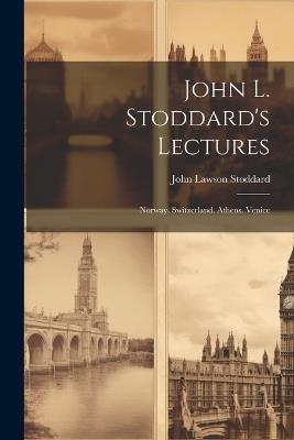John L. Stoddard's Lectures: Norway. Switzerland. Athens. Venice - John Lawson Stoddard - cover