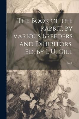 The Book of the Rabbit, by Various Breeders and Exhibitors, Ed. by L.U. Gill - Book - cover
