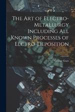 The Art of Electro-Metallurgy Including All Known Processes of Elctro-Deposition