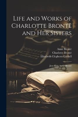 Life and Works of Charlotte Brontë and Her Sisters: Jane Eyre, by C. Brontë - Elizabeth Cleghorn Gaskell,Charlotte Brontë,Patrick Brontë - cover