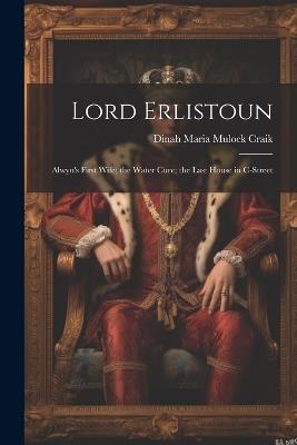 Lord Erlistoun: Alwyn's First Wife; the Water Cure; the Last House in C-Street - Dinah Maria Mulock Craik - cover
