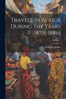 Travels in Africa During the Years 1875[-1886]; Volume 1 - Wilhelm Junker - cover
