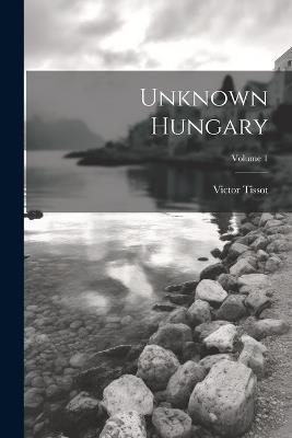Unknown Hungary; Volume 1 - Victor Tissot - cover
