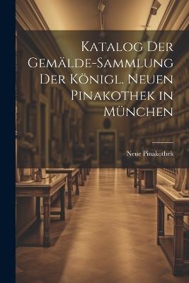 Katalog Der Gemälde-Sammlung Der Königl. Neuen Pinakothek in München - Neue Pinakothek - cover