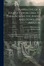 Narrative of a Journey From Lima to Para, Across the Andes and Down the Amazon: Undertaken With a View of Ascertaining the Practicability of a Navigable Communication With the Atlantic, by the Rivers Pachitea, Ucayali, and Amazon