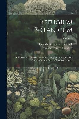 Refugium Botanicum: Or Figures and Descriptions From Living Specimens, of Little Known Or New Plants of Botanical Interest; Volume 2 - William Wilson Saunders,Heinrich Gustav Reichenbach - cover