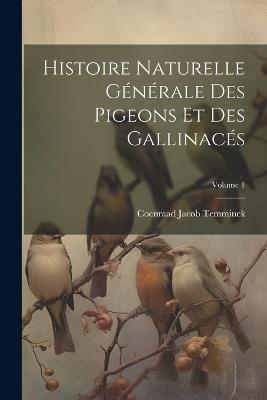 Histoire Naturelle Générale Des Pigeons Et Des Gallinacés; Volume 1 - Coenraad Jacob Temminck - cover