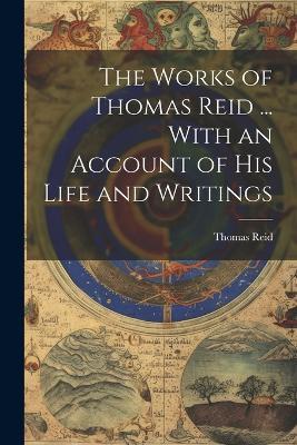 The Works of Thomas Reid ... With an Account of His Life and Writings - Thomas Reid - cover