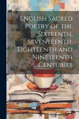 English Sacred Poetry of the Sixteenth, Seventeenth, Eighteenth and Nineteenth Centuries - Anonymous - cover