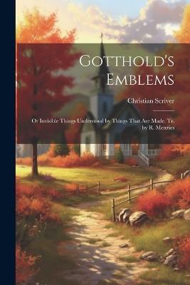 Gotthold's Emblems: Or Invisible Things Understood by Things That Are Made. Tr. by R. Menzies - Christian Scriver - cover