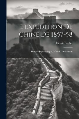 L'expédition De Chine De 1857-58: Histoire Diplomatique, Notes Et Documents - Henri Cordier - cover