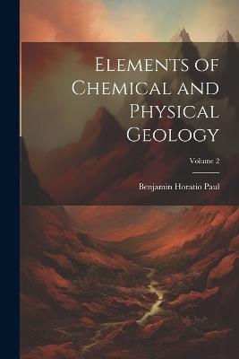 Elements of Chemical and Physical Geology; Volume 2 - Benjamin Horatio Paul - cover