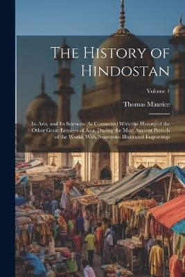 The History of Hindostan: Its Arts, and Its Sciences, As Connected With the History of the Other Great Empires of Asia, During the Most Ancient Periods of the World, With Numerous Illustrated Engravings; Volume 1 - Thomas Maurice - cover