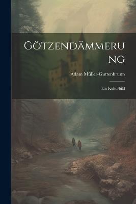 Götzendämmerung: Ein Kulturbild - Adam Müller-Guttenbrunn - cover