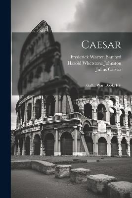 Caesar: Gallic War, Books I-V - Harold Whetstone Johnston,Frederick Warren Sanford,Julius Caesar - cover