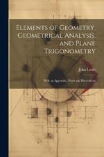 Elements of Geometry, Geometrical Analysis, and Plane Trigonometry: With an Appendix, Notes and Illustrations