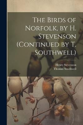 The Birds of Norfolk, by H. Stevenson (Continued by T. Southwell) - Henry Stevenson,Thomas Southwell - cover