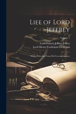 Life of Lord Jeffrey: With a Selection From His Correspondence; Volume 1 - Lord Francis Jeffrey Jeffrey,Lord Henry Cockburn Cockburn - cover