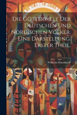 Die Götterwelt der deutschen und nordischen Völker. Eine Darstellung. Erster Theil. - Wilhelm Mannhardt - cover