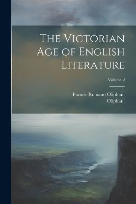 The Victorian Age of English Literature; Volume 2 - Oliphant,Francis Romano Oliphant - cover