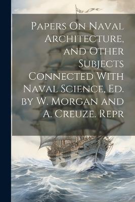 Papers On Naval Architecture, and Other Subjects Connected With Naval Science, Ed. by W. Morgan and A. Creuze. Repr - Anonymous - cover