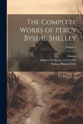 The Complete Works of Percy Bysshe Shelley; Volume 2 - Nathan Haskell Dole,Homer,Johann Wolfgang Von Goethe - cover