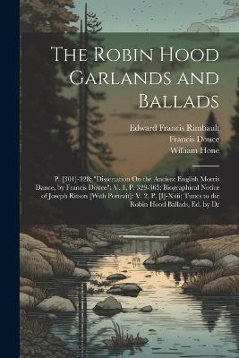 The Robin Hood Garlands and Ballads: P. [301]-328; "Dissertation On the Ancient English Morris Dance, by Francis Douce" V. 1, P. 329-365; Biographical Notice of Joseph Ritson [With Portrait]: V. 2, P. [I]-Xxii; Tunes to the Robin Hood Ballads, Ed. by Dr - Edward Francis Rimbault,William Hone,Francis Douce - cover