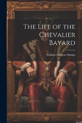 The Life of the Chevalier Bayard - William Gilmore Simms - cover