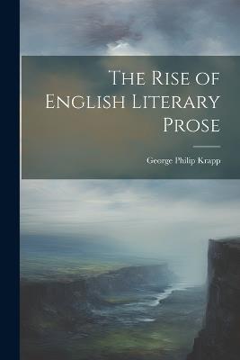 The Rise of English Literary Prose - George Philip Krapp - cover