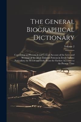 The General Biographical Dictionary: Containing an Historical and Critical Account of the Lives and Writings of the Most Eminent Persons in Every Nation: Particulary the British and Irish; From the Earliest Accounts to the Present Time; Volume 2 - Anonymous - cover