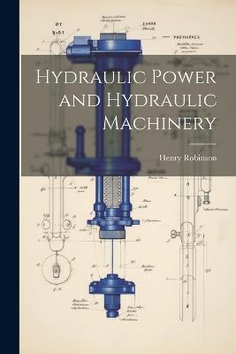 Hydraulic Power and Hydraulic Machinery - Henry Robinson - cover