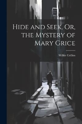 Hide and Seek, Or, the Mystery of Mary Grice - Wilkie Collins - cover