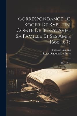 Correspondance De Roger De Rabutin, Comte De Bussy, Avec Sa Famille Et Ses Amis, 1666-1693: 1671-1675 - Ludovic Lalanne,Roger Rabutin De Bussy - cover