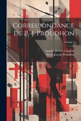 Correspondance De P.-J. Proudhon; Volume 4 - Pierre-Joseph Proudhon,Amédée Jérôme Langlois - cover