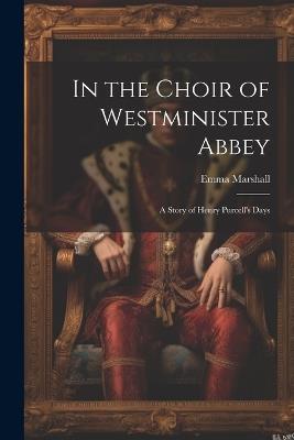 In the Choir of Westminister Abbey: A Story of Henry Purcell's Days - Emma Marshall - cover