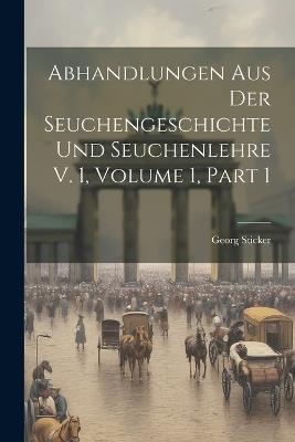 Abhandlungen Aus Der Seuchengeschichte Und Seuchenlehre V. 1, Volume 1, part 1 - Georg Sticker - cover
