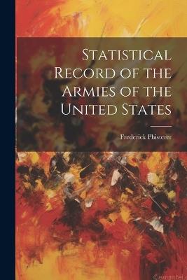 Statistical Record of the Armies of the United States - Frederick Phisterer - cover