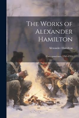 The Works of Alexander Hamilton: Correspondence. 1769-1789 - Alexander Hamilton - cover