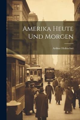 Amerika Heute Und Morgen - Arthur Holitscher - cover