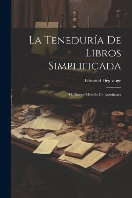 La Teneduría De Libros Simplificada: O, Nuevo Método De Enseñanza - Edmond Dégrange - cover